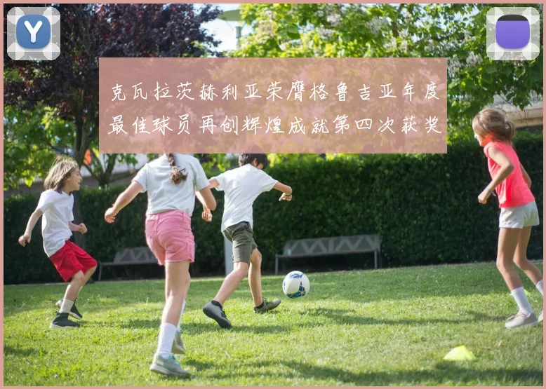 克瓦拉茨赫利亚荣膺格鲁吉亚年度最佳球员再创辉煌成就第四次获奖