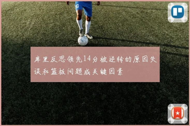 库里反思领先14分被逆转的原因失误和篮板问题成关键因素