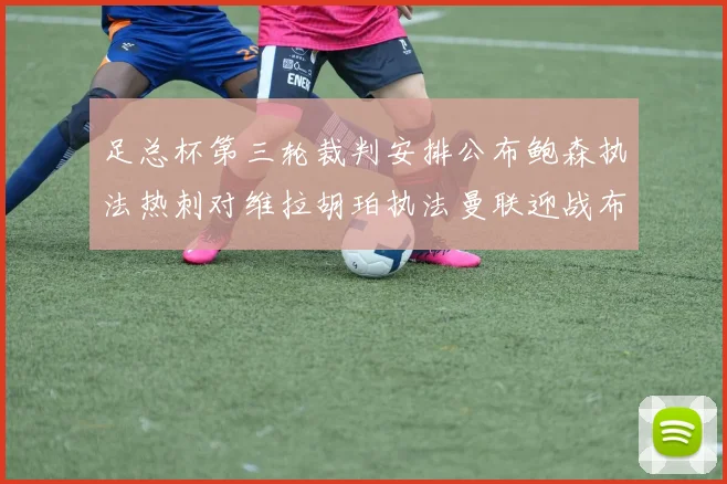 足总杯第三轮裁判安排公布鲍森执法热刺对维拉胡珀执法曼联迎战布莱顿