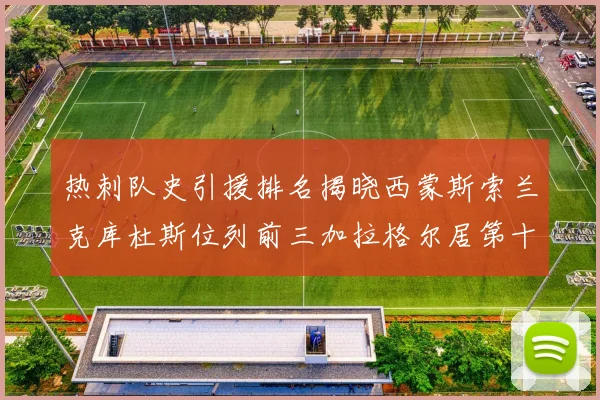 热刺队史引援排名揭晓西蒙斯索兰克库杜斯位列前三加拉格尔居第十一位