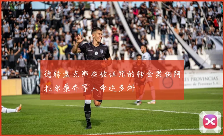 德转盘点那些被诅咒的转会案例阿扎尔桑乔等人命运多舛