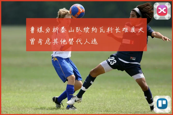 鲁媒分析泰山队续约瓦科长难度大曾考虑其他替代人选