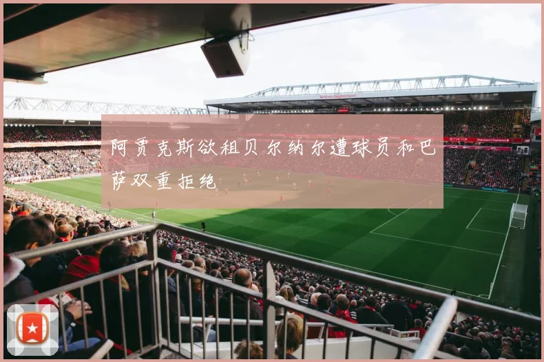 阿贾克斯欲租贝尔纳尔遭球员和巴萨双重拒绝