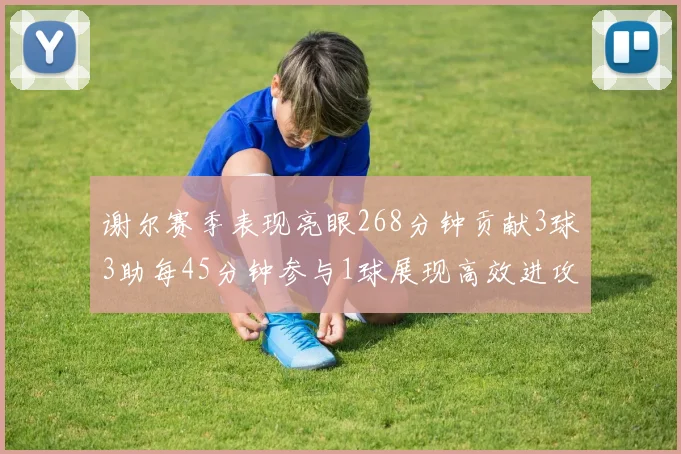 谢尔赛季表现亮眼268分钟贡献3球3助每45分钟参与1球展现高效进攻能力