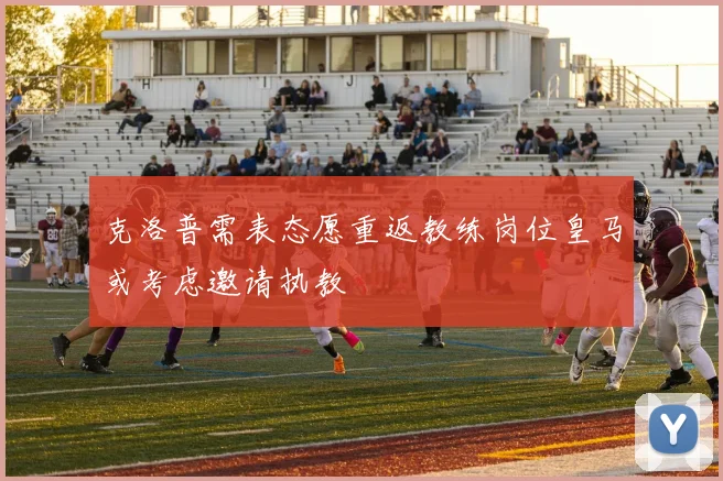 克洛普需表态愿重返教练岗位皇马或考虑邀请执教