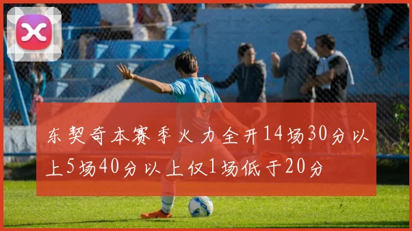 东契奇本赛季火力全开14场30分以上5场40分以上仅1场低于20分