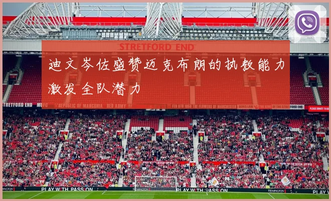 迪文岑佐盛赞迈克布朗的执教能力激发全队潜力