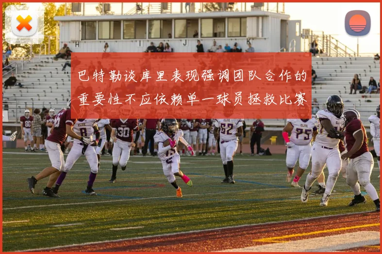 巴特勒谈库里表现强调团队合作的重要性不应依赖单一球员拯救比赛