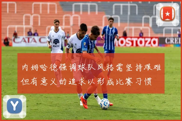 内姆哈德强调球队风格需坚持艰难但有意义的追求以形成比赛习惯