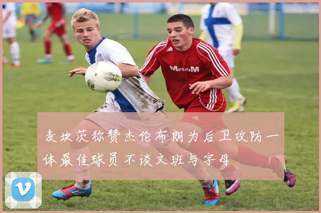 麦坎茨称赞杰伦布朗为后卫攻防一体最佳球员不谈文班与字母