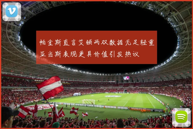 帕金斯直言艾顿两双数据无足轻重亚当斯表现更具价值引发热议