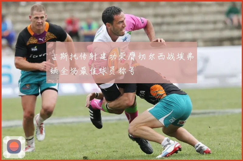 古斯托传射建功荣膺切尔西战埃弗顿全场最佳球员称号