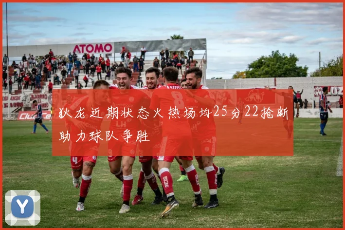 狄龙近期状态火热场均25分22抢断助力球队争胜