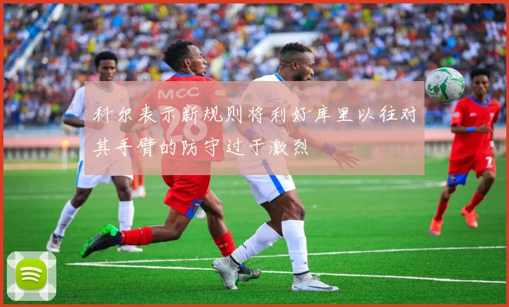 科尔表示新规则将利好库里以往对其手臂的防守过于激烈
