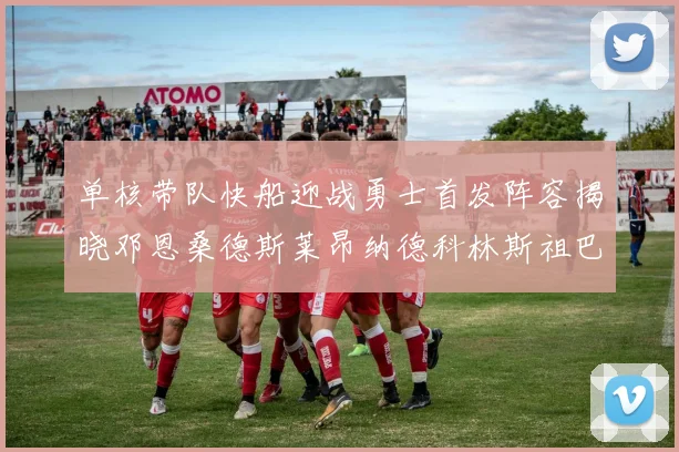 单核带队快船迎战勇士首发阵容揭晓邓恩桑德斯莱昂纳德科林斯祖巴茨齐上阵