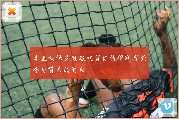 库里向保罗致敬祝贺你值得所有荣誉与赞美的时刻
