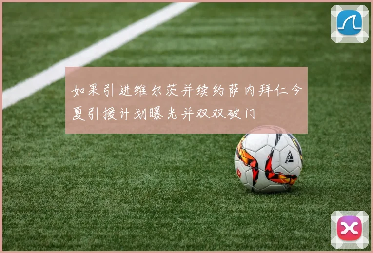 如果引进维尔茨并续约萨内拜仁今夏引援计划曝光并双双破门