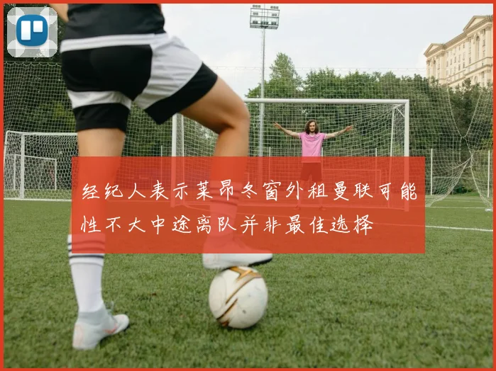 经纪人表示莱昂冬窗外租曼联可能性不大中途离队并非最佳选择